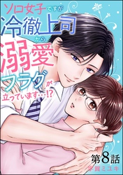 ソロ女子ですが冷徹上司から溺愛フラグが立っています…！？（分冊版）　【第8話】