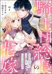 騎士団総長の花嫁 すべてを諦めた妻を望んだ冷酷公爵の溺愛（分冊版）　【第7話】