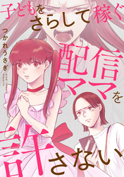 子どもをさらして稼ぐ配信ママを許さない【合本版】（2）