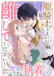 聖騎士さま、そろそろ私を離してください！～用済み聖女は育てた英雄に執着される～（８）