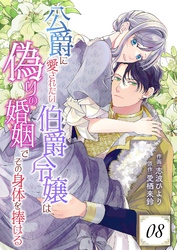 公爵に愛されたい伯爵令嬢は偽りの婚姻でその身体を捧げる 8