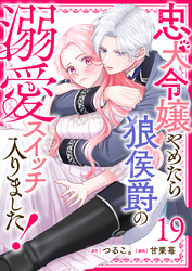 忠犬令嬢やめたら狼侯爵の溺愛スイッチ入りました！【単話版】（１９）