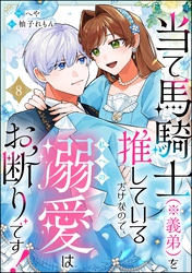 当て馬騎士（※義弟）を推しているだけなので、私への溺愛はお断りです！（分冊版）　【第8話】