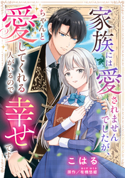 家族には愛されませんでしたが、ちゃんと愛してくれる人がいるので幸せです【単話売】
