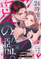 ２４時間、愛の檻。～守ってくれるはずのイケメンＳＰは一番キケンな男でした６