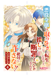 悪役令嬢の取り巻きに転生したけど、推しの断罪イベントなんて絶対に許さない！【第8話】
