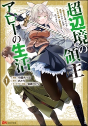 超辺境の領主アローの生活 ～濡れ衣を着せられ追放されましたが、二人の女神と新生活を送ります～ コミック版