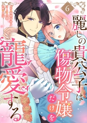麗しの貴公子は傷物令嬢だけを寵愛する 6