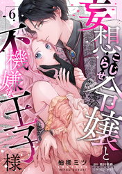 妄想こじらせ令嬢と不機嫌な王子様【分冊版】 6話