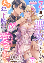 ワケあって悪女を演じていますが、犬系年下騎士にめちゃめちゃ愛されてしまいました７