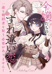 令嬢たちのすれ違い恋！ 一途な婚約者を疑う必要がありません！ アンソロジーコミック