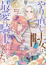 やり直し王女は最愛の騎士のために未来を変えたい～私を殺した元夫なんて願い下げです！～【第5話】