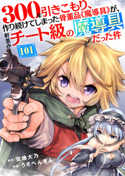 300年引きこもり、作り続けてしまった骨董品《魔導具》が、軒並みチート級の魔導具だった件（101）