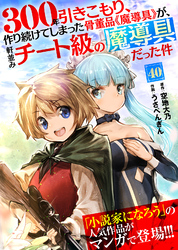 300年引きこもり、作り続けてしまった骨董品《魔導具》が、軒並みチート級の魔導具だった件（40）