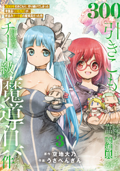 ●特装版●300年引きこもり、作り続けてしまった骨董品《魔導具》が、軒並みチート級の魔導具だった件（３）