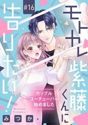 モトカレ紫藤くんに告りたい！ ～カップルユーチューバー始めました～【単話売】 16話