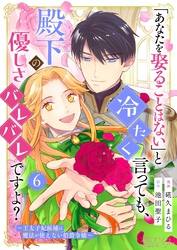 「あなたを娶ることはない」と冷たく言っても、殿下の優しさバレバレですよ？～王太子妃候補は魔法が使えない伯爵令嬢～ 6